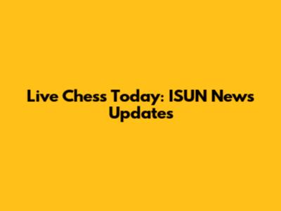 Live Chess Today: ISUN News Updates