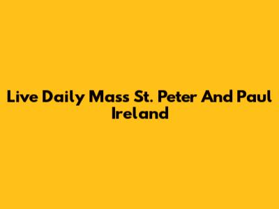 Live Daily Mass St. Peter And Paul Ireland