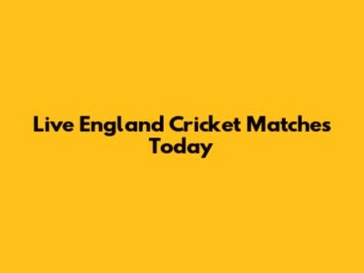 Live England Cricket Matches Today