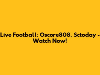 Live Football: Oscore808, Sctoday - Watch Now!
