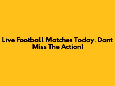 Live Football Matches Today: Don't Miss The Action!