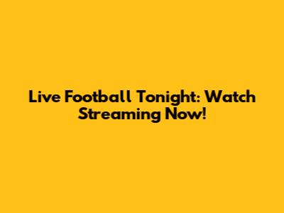 Live Football Tonight: Watch Streaming Now!
