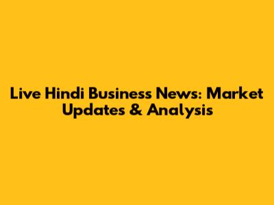 Live Hindi Business News: Market Updates & Analysis