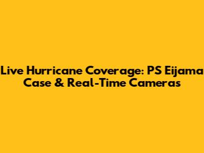 Live Hurricane Coverage: PS Eijama Case & Real-Time Cameras