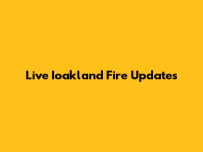 Live Ioakland Fire Updates