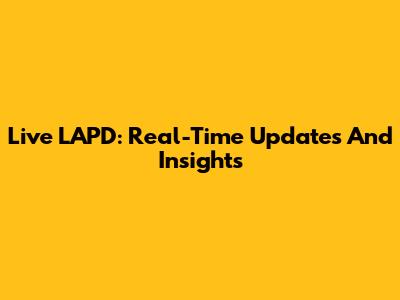 Live LAPD: Real-Time Updates And Insights