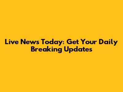 Live News Today: Get Your Daily Breaking Updates