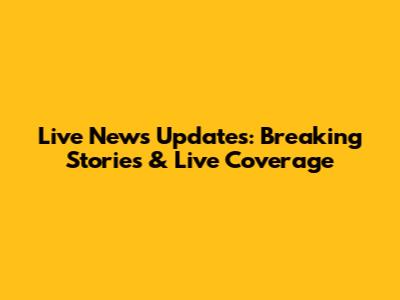 Live News Updates: Breaking Stories & Live Coverage