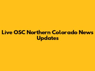 Live OSC Northern Colorado News Updates