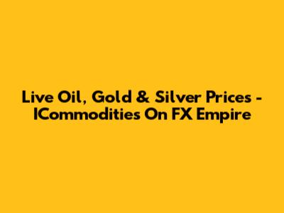 Live Oil, Gold & Silver Prices - ICommodities On FX Empire