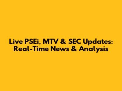 Live PSEi, MTV & SEC Updates: Real-Time News & Analysis