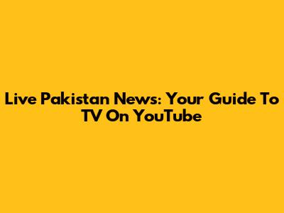Live Pakistan News: Your Guide To TV On YouTube