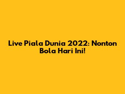 Live Piala Dunia 2022: Nonton Bola Hari Ini!