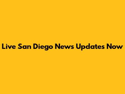 Live San Diego News Updates Now