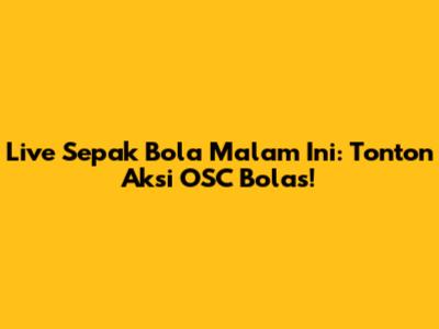 Live Sepak Bola Malam Ini: Tonton Aksi OSC Bolas!