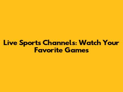 Live Sports Channels: Watch Your Favorite Games