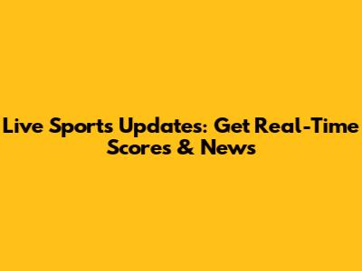 Live Sports Updates: Get Real-Time Scores & News