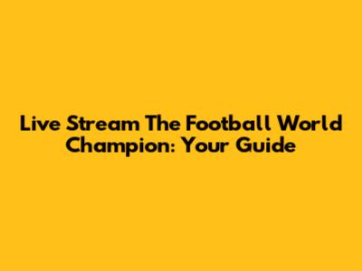 Live Stream The Football World Champion: Your Guide