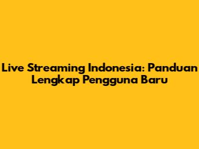 Live Streaming Indonesia: Panduan Lengkap Pengguna Baru