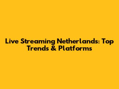 Live Streaming Netherlands: Top Trends & Platforms