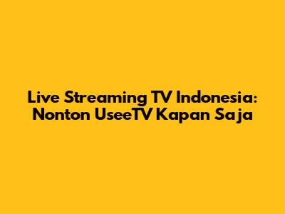Live Streaming TV Indonesia: Nonton UseeTV Kapan Saja