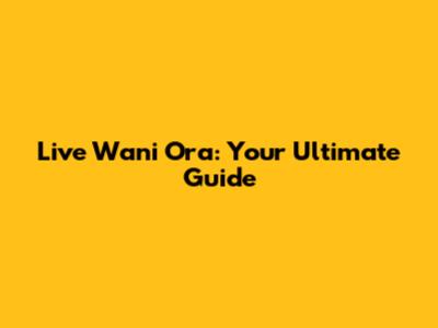 Live Wani Ora: Your Ultimate Guide