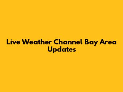 Live Weather Channel Bay Area Updates