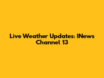 Live Weather Updates: INews Channel 13