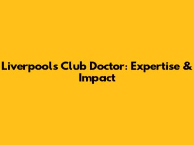 Liverpool's Club Doctor: Expertise & Impact