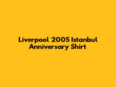 Liverpool 2005 Istanbul Anniversary Shirt