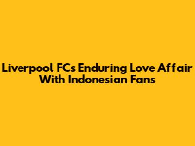 Liverpool FC's Enduring Love Affair With Indonesian Fans