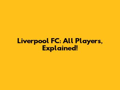 Liverpool FC: All Players, Explained!