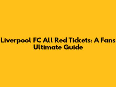 Liverpool FC All Red Tickets: A Fan's Ultimate Guide