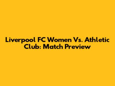 Liverpool FC Women Vs. Athletic Club: Match Preview