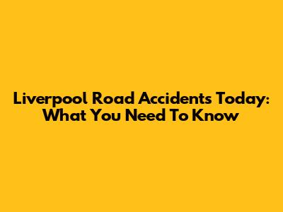 Liverpool Road Accidents Today: What You Need To Know