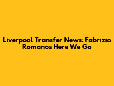 Liverpool Transfer News: Fabrizio Romano's 'Here We Go'