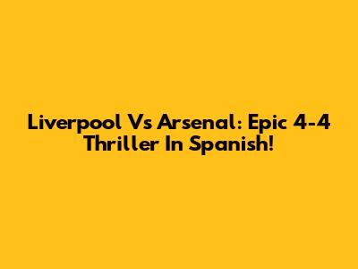 Liverpool Vs Arsenal: Epic 4-4 Thriller In Spanish!