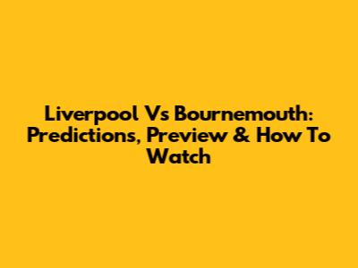 Liverpool Vs Bournemouth: Predictions, Preview & How To Watch