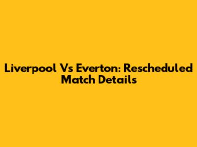 Liverpool Vs Everton: Rescheduled Match Details