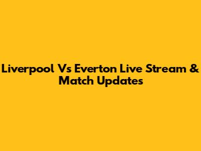 Liverpool Vs Everton Live Stream & Match Updates