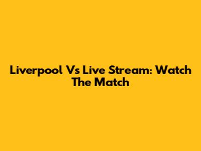 Liverpool Vs Live Stream: Watch The Match