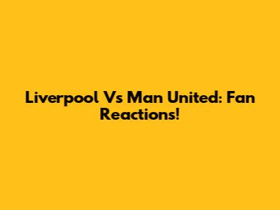 Liverpool Vs Man United: Fan Reactions!