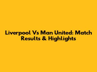 Liverpool Vs Man United: Match Results & Highlights