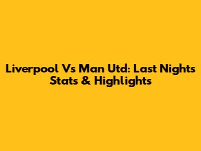 Liverpool Vs Man Utd: Last Night's Stats & Highlights