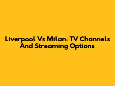 Liverpool Vs Milan: TV Channels And Streaming Options