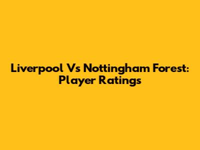 Liverpool Vs Nottingham Forest: Player Ratings