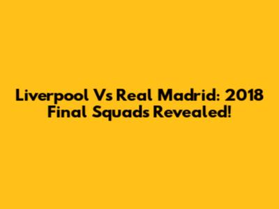 Liverpool Vs Real Madrid: 2018 Final Squads Revealed!