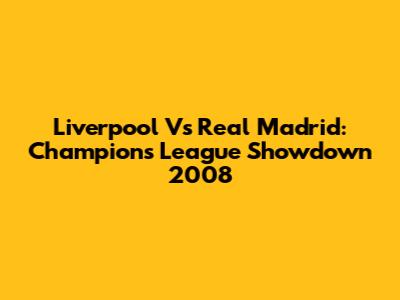 Liverpool Vs Real Madrid: Champions League Showdown 2008