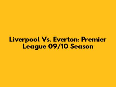 Liverpool Vs. Everton: Premier League 09/10 Season