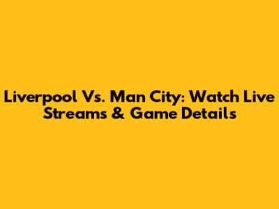 Liverpool Vs. Man City: Watch Live Streams & Game Details